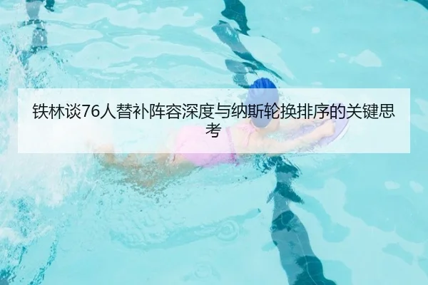铁林谈76人替补阵容深度与纳斯轮换排序的关键思考
